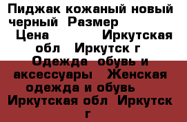 Пиджак кожаный новый черный, Размер: 42−44 (S) › Цена ­ 1 000 - Иркутская обл., Иркутск г. Одежда, обувь и аксессуары » Женская одежда и обувь   . Иркутская обл.,Иркутск г.